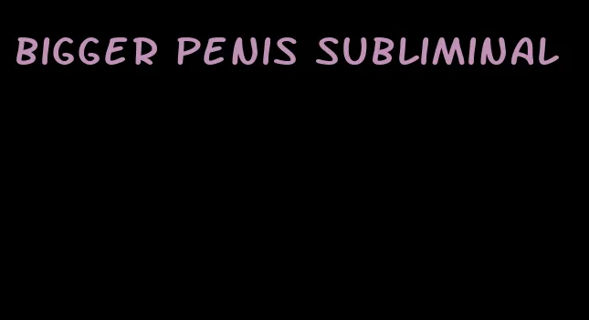 bigger penis subliminal