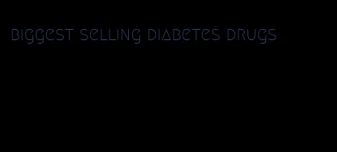 biggest selling diabetes drugs