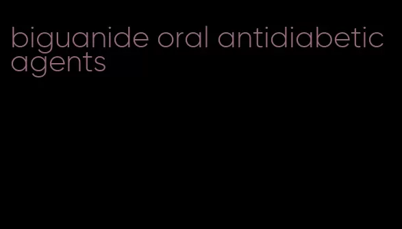 biguanide oral antidiabetic agents