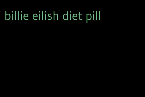 billie eilish diet pill