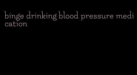 binge drinking blood pressure medication