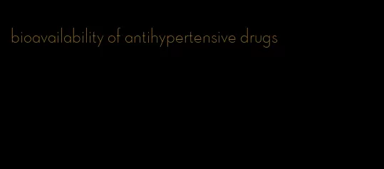 bioavailability of antihypertensive drugs