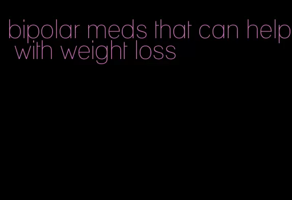 bipolar meds that can help with weight loss