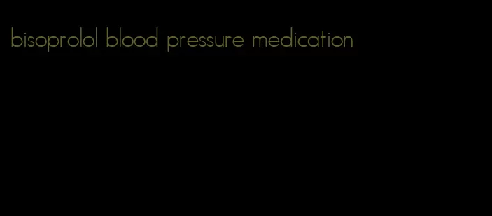 bisoprolol blood pressure medication