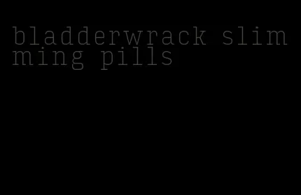 bladderwrack slimming pills