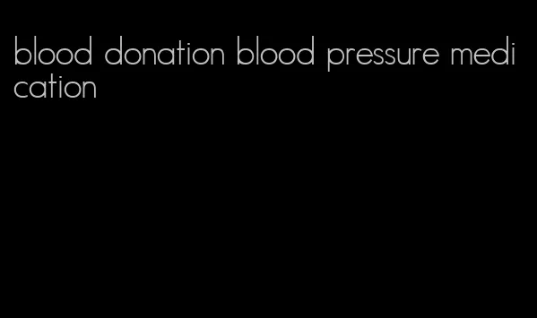 blood donation blood pressure medication