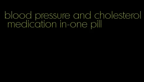 blood pressure and cholesterol medication in-one pill