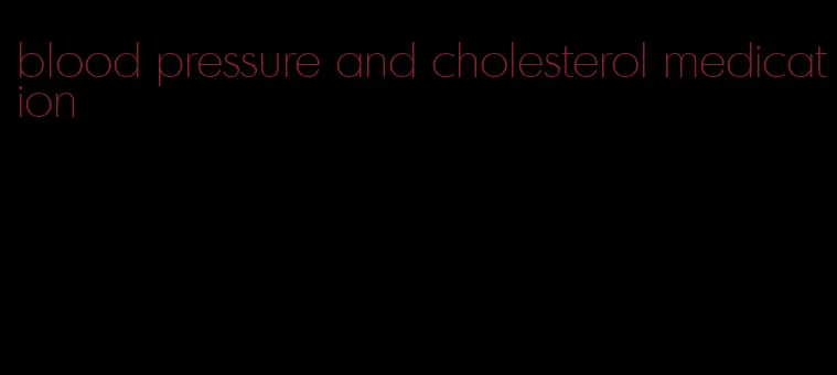blood pressure and cholesterol medication