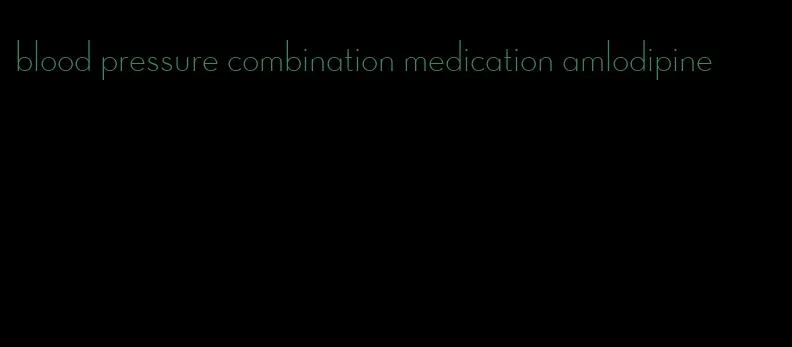 blood pressure combination medication amlodipine