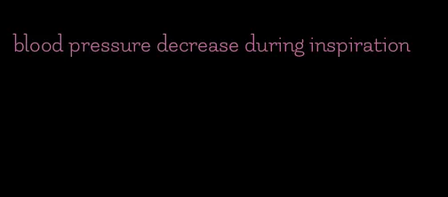 blood pressure decrease during inspiration