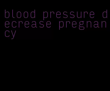 blood pressure decrease pregnancy