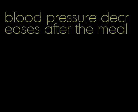 blood pressure decreases after the meal
