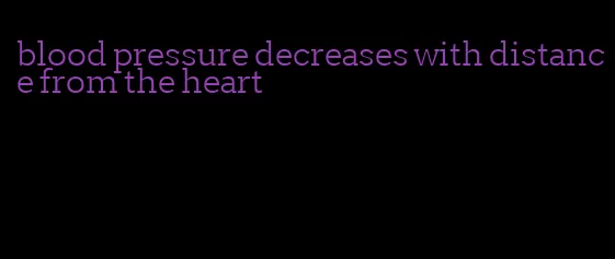 blood pressure decreases with distance from the heart