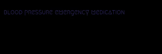 blood pressure emergency medication