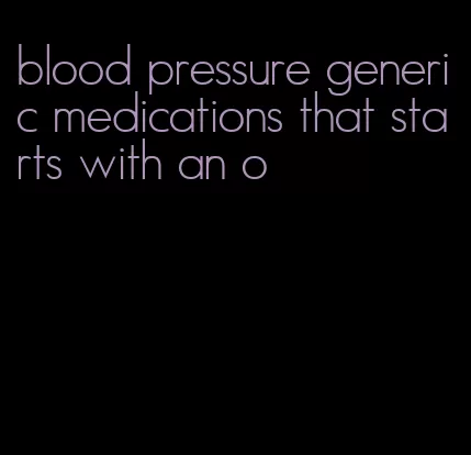 blood pressure generic medications that starts with an o