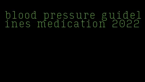 blood pressure guidelines medication 2022