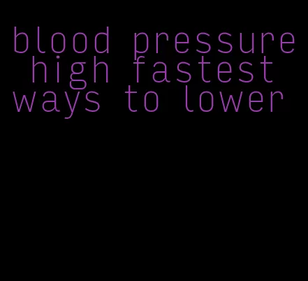 blood pressure high fastest ways to lower