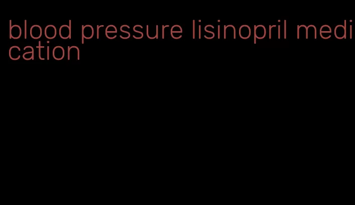 blood pressure lisinopril medication