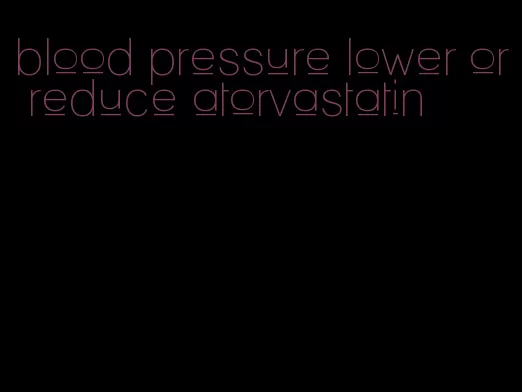 blood pressure lower or reduce atorvastatin