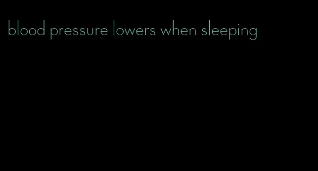 blood pressure lowers when sleeping