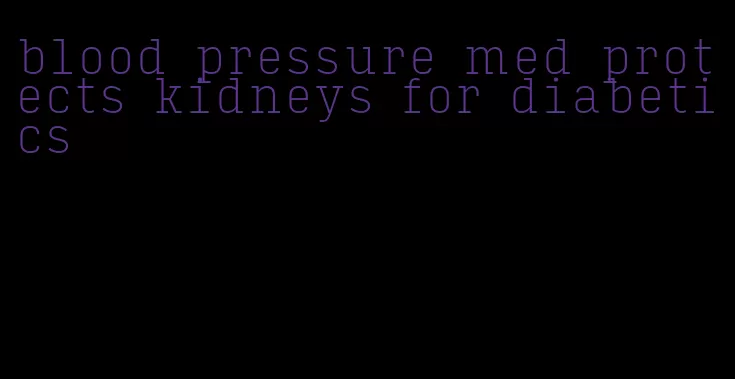 blood pressure med protects kidneys for diabetics