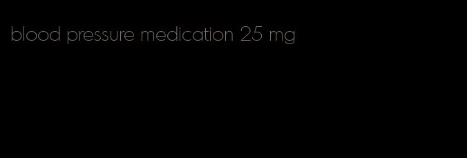 blood pressure medication 25 mg