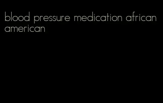blood pressure medication african american