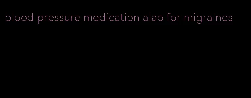 blood pressure medication alao for migraines