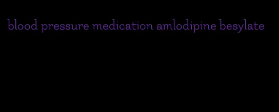 blood pressure medication amlodipine besylate