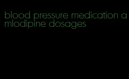 blood pressure medication amlodipine dosages