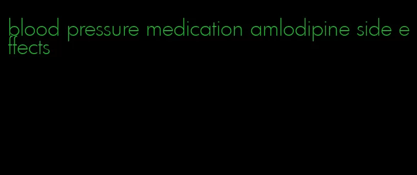 blood pressure medication amlodipine side effects
