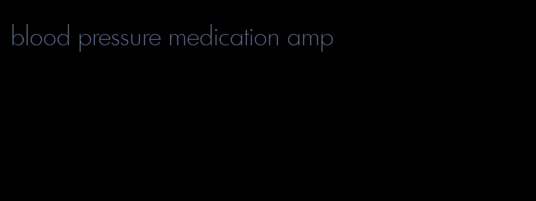 blood pressure medication amp