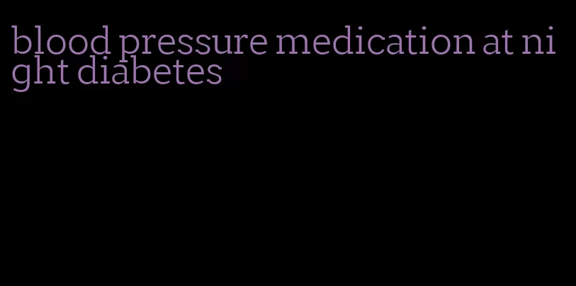 blood pressure medication at night diabetes