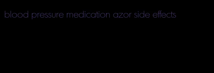 blood pressure medication azor side effects