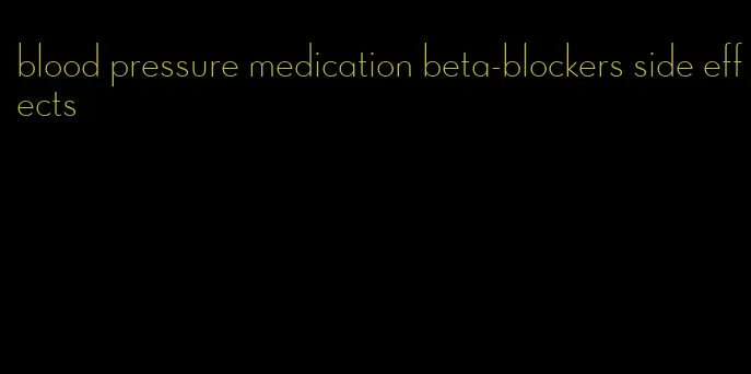 blood pressure medication beta-blockers side effects