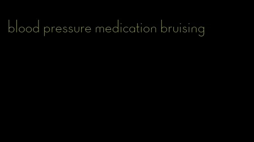 blood pressure medication bruising