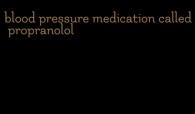 blood pressure medication called propranolol