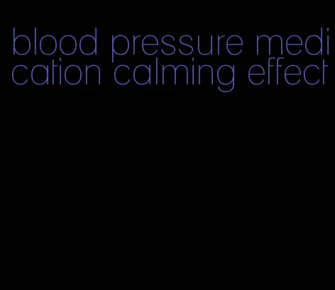 blood pressure medication calming effect