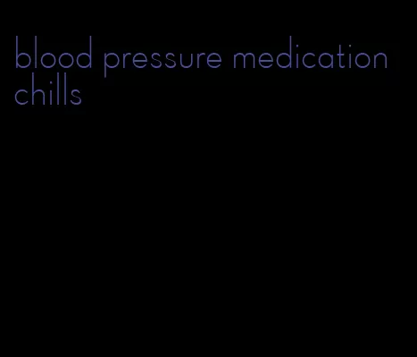 blood pressure medication chills