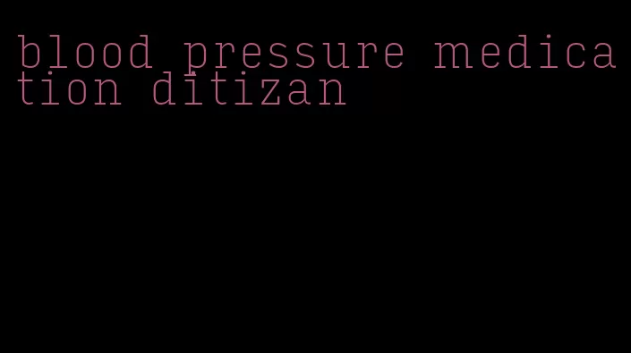 blood pressure medication ditizan
