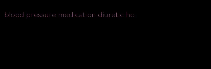 blood pressure medication diuretic hc
