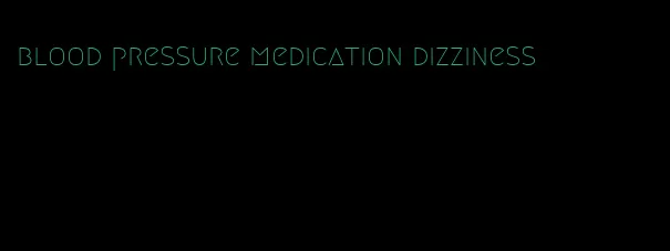 blood pressure medication dizziness