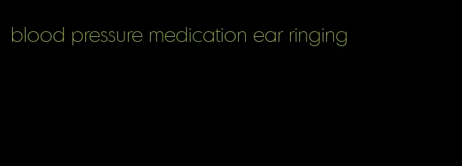 blood pressure medication ear ringing