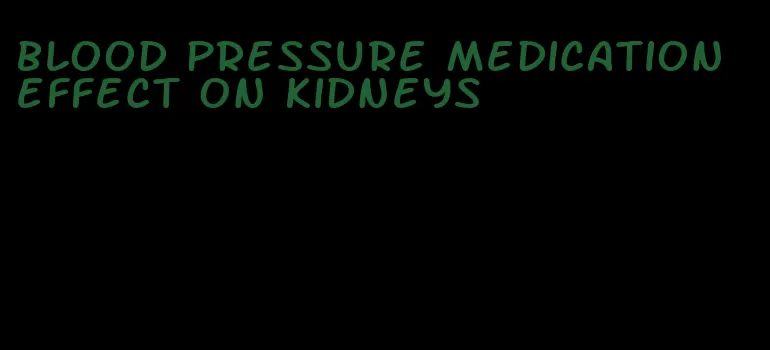 blood pressure medication effect on kidneys