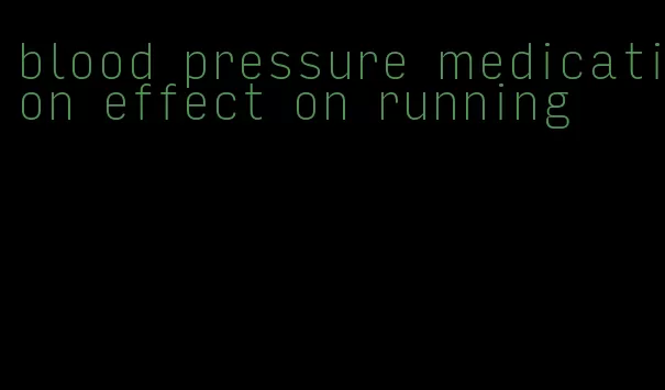 blood pressure medication effect on running