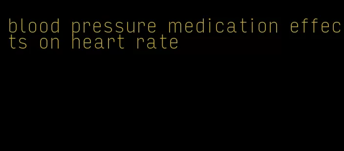 blood pressure medication effects on heart rate