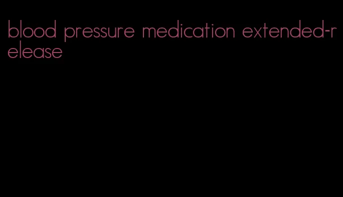 blood pressure medication extended-release