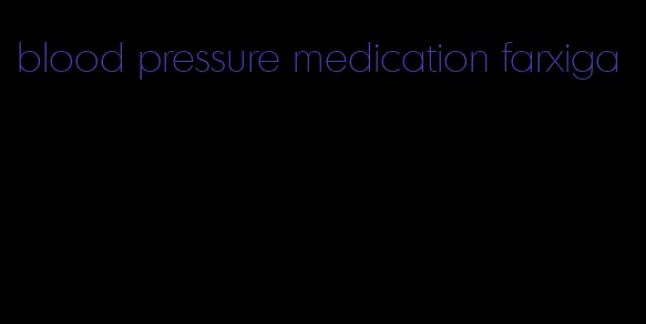 blood pressure medication farxiga