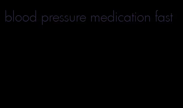blood pressure medication fast