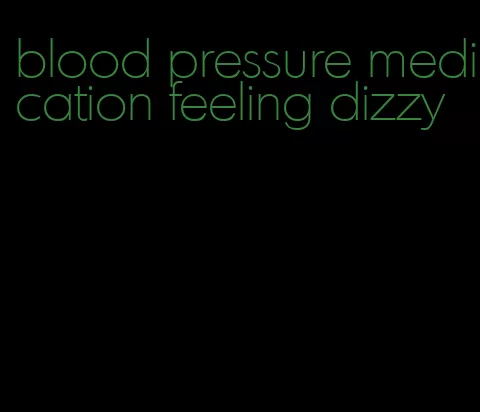 blood pressure medication feeling dizzy
